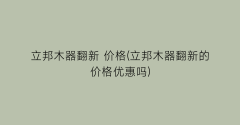 “立邦木器翻新 价格(立邦木器翻新的价格优惠吗)